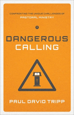 Dangerous Calling: Confronting the Unique Challenges of Pastoral Ministry (Paperback Edition) by Tripp, Paul David