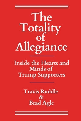 The Totality of Allegiance: Inside the Hearts and Minds of Trump Supporters by Ruddle, Travis