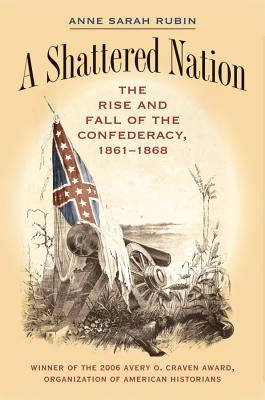 A Shattered Nation: The Rise and Fall of the Confederacy, 1861-1868 by Rubin, Anne Sarah