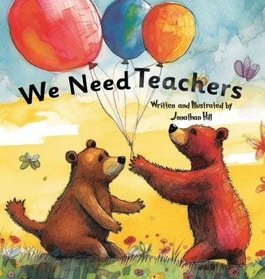 We Need Teachers: Teachers Appreciation Gifts Celebrate Your Tutor, Coach, Mentor with this Heartfelt Picture Book! by Hill, Jonathan