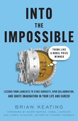 Into the Impossible: Think Like a Nobel Prize Winner: Lessons from Laureates to Stoke Curiosity, Spur Collaboration, and Ignite Imagination by Keating, Brian