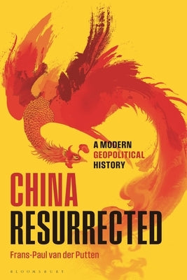 China Resurrected: A Modern Geopolitical History by Putten, Frans-Paul Van Der
