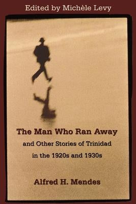 The Man Who Ran Away and Other Stories of Trinidad in the 1920s and 1930s by Levy, Mich?le