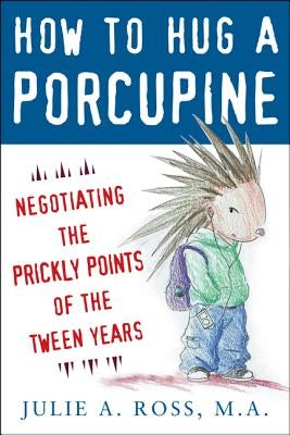 How to Hug a Porcupine: Negotiating the Prickly Points of the Tween Years by Ross, Julie A.