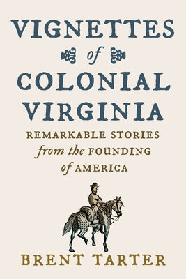 Vignettes of Colonial Virginia: Remarkable Stories from the Founding of America by Tarter, Brent