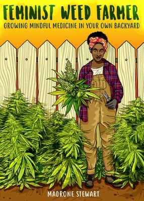 Feminist Weed Farmer: Growing Mindful Medicine in Your Own Back Yard by Stewart, Madrone