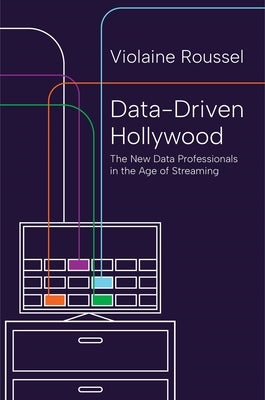 Data-Driven Hollywood: The New Data Professionals in the Age of Streaming by Roussel, Violaine