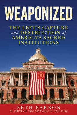 Weaponized: The Left's Capture and Destruction of America's Sacred Institutions by Barron, Seth