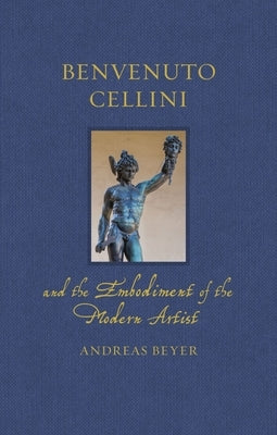 Benvenuto Cellini and the Embodiment of the Modern Artist by Beyer, Andreas