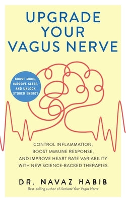 Upgrade Your Vagus Nerve: Control Inflammation, Boost Immune Response, and Improve Heart Rate Variability with New Science-Backed Therapies (Boo by Habib, Navaz