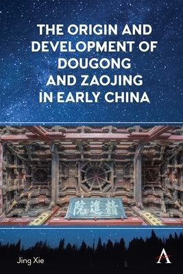 The Origin and Development of Dougong and Zaojing in Early China by Xie, Jing