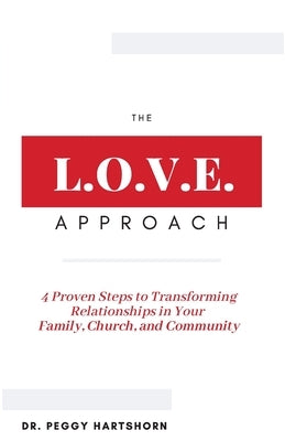 The L.O.V.E. Approach: 4 Proven Steps to Transforming Relationships in Your Family, Church, and Community by Hartshorn, Peggy