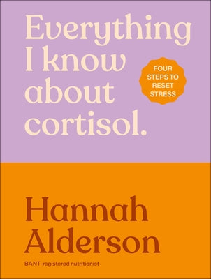 Everything I Know about Cortisol: Four Steps to Reset Stress by Alderson, Hannah