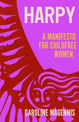 Harpy: A Manifesto for Childfree Women by Magennis, Caroline
