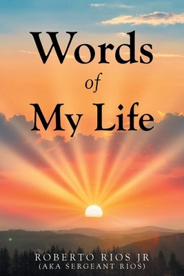 Words of My Life by Rios (Aka Sergeant Rios), Roberto, Jr.