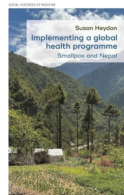 Implementing a Global Health Programme: Smallpox and Nepal by Heydon, Susan