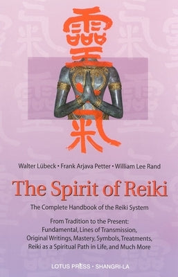 The Spirit of Reiki: From Tradition to the Present Fundamental Lines of Transmission, Original Writings, Mastery, Symbols, Treatments, Reiki as a Spir by Lubeck, Walter