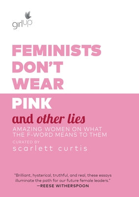 Feminists Don't Wear Pink and Other Lies: Amazing Women on What the F-Word Means to Them by Curtis, Scarlett