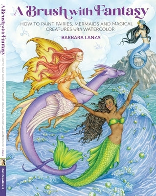 Brush with Fantasy: How to Paint Fairies, Mermaids and Magical Creatures with Watercolor by Lanza, Barbara