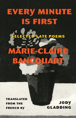 Every Minute Is First: Selected Late Poems by Bancquart, Marie-Claire