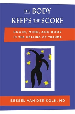 The Body Keeps the Score: Brain, Mind, and Body in the Healing of Trauma by Van Der Kolk, Bessel