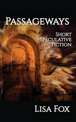 Passageways: Short Speculative Fiction by Fox, Lisa