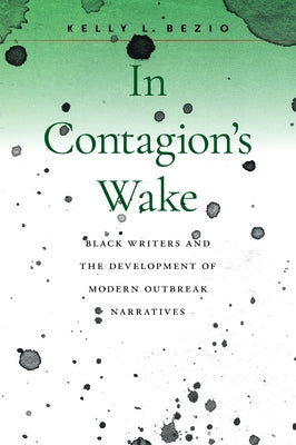 In Contagion's Wake: Black Writers and the Development of Modern Outbreak Narratives by Bezio, Kelly L.