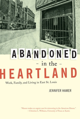 Abandoned in the Heartland: Work, Family, and Living in East St. Louis by Hamer, Jennifer