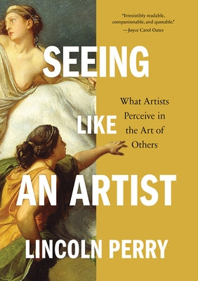 Seeing Like an Artist: What Artists Perceive in the Art of Others by Perry, Lincoln