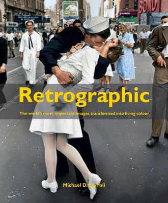 Retrographic: History's Most Exciting Images Transformed Into Living Colour by Carroll, Michael