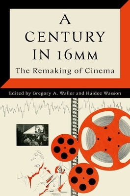 A Century in 16mm: The Remaking of Cinema by Waller, Gregory A.