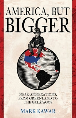 America, but Bigger: Near-Annexations, from Greenland to the Galapagos by Kawar, Mark
