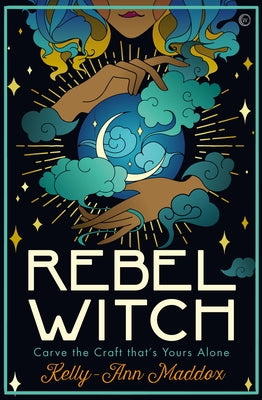 Rebel Witch: Carve the Craft That's Yours Alone by Maddox, Kelly-Ann