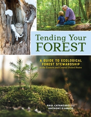 Tending Your Forest: A Guide to Ecological Forest Stewardship in the Eastern and Central United States by Catanzaro, Paul