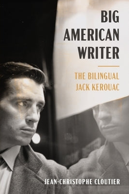 Big American Writer: The Bilingual Jack Kerouac by Cloutier, Jean-Christophe