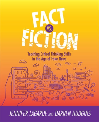 Fact vs. Fiction: Teaching Critical Thinking Skills in the Age of Fake News by Lagarde, Jennifer