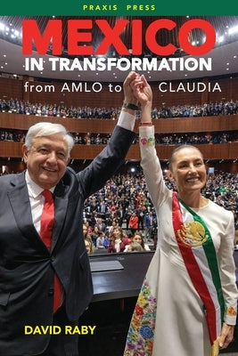 Mexico in Transformation - from AMLO to Claudia: A 'new Mexican revolution' in the time of Trump by Raby, David L.