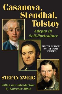 Casanova, Stendhal, Tolstoy: Adepts in Self-Portraiture: Volume 3, Master Builders of the Spirit by Zweig, Stefan