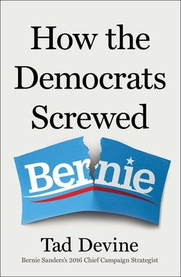 How the Democrats Screwed Bernie by Devine, Tad