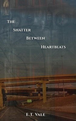 The Shatter Between Heartbeats by Vale, E. T.