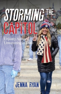 Storming the Capitol: Unjustly Accused, Unwavering in Truth by Ryan, Jenna