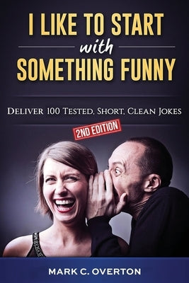 I Like to Start with Something Funny: Deliver 100 Tested, Short, Clean Jokes, 2nd edition by Overton, Mark C.