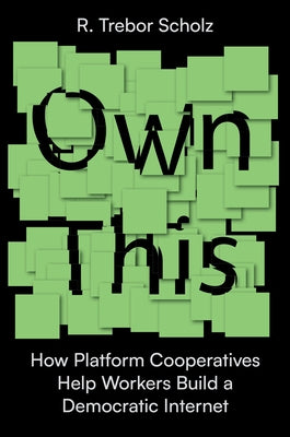 Own This!: How Platform Cooperatives Help Workers Build a Democratic Internet by Scholz, R. Trebor