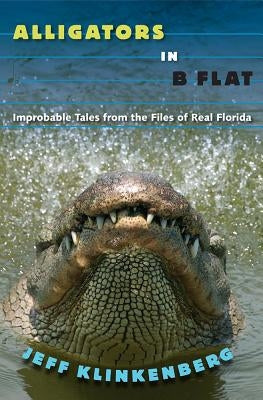 Alligators in B-Flat: Improbable Tales from the Files of Real Florida by Klinkenberg, Jeff