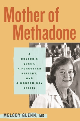 Mother of Methadone: A Doctor's Quest, a Forgotten History, and a Modern-Day Crisis by Glenn, Melody