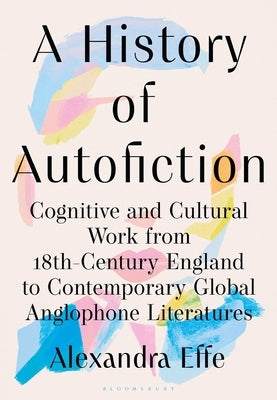 A History of Autofiction in English: Cognitive and Cultural Work from 18th-Century England to Contemporary Global Anglophone Literatures by Effe, Alexandra