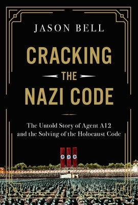 Cracking the Nazi Code: The Untold Story of Agent A12 and the Solving of the Holocaust Code by Bell, Jason