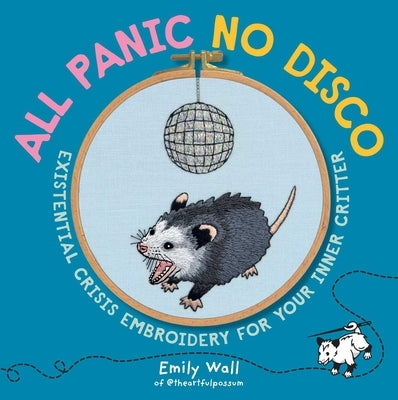 All Panic No Disco: Existential Crisis Embroidery for Your Inner Critter by Wall, Emily