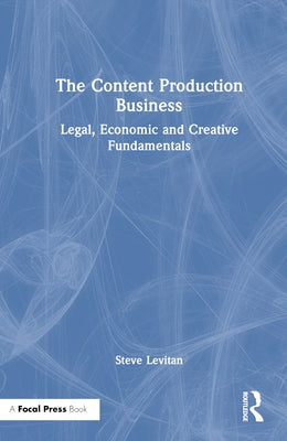The Content Production Business: Legal, Economic and Creative Basics for Producers by Levitan, Steve
