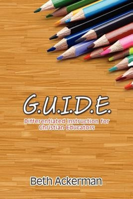 G.U.I.D.E. Differentiated Instruction for Christian Educators by Ackerman, Beth